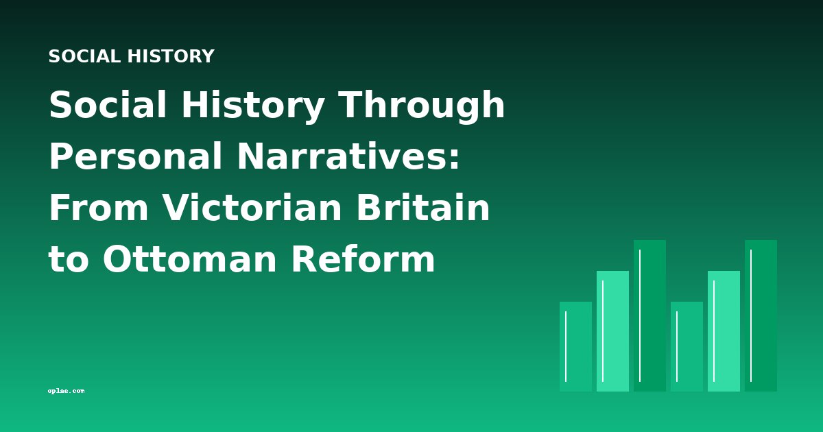 Social History Through Personal Narratives: From Victorian Britain to Ottoman Reform