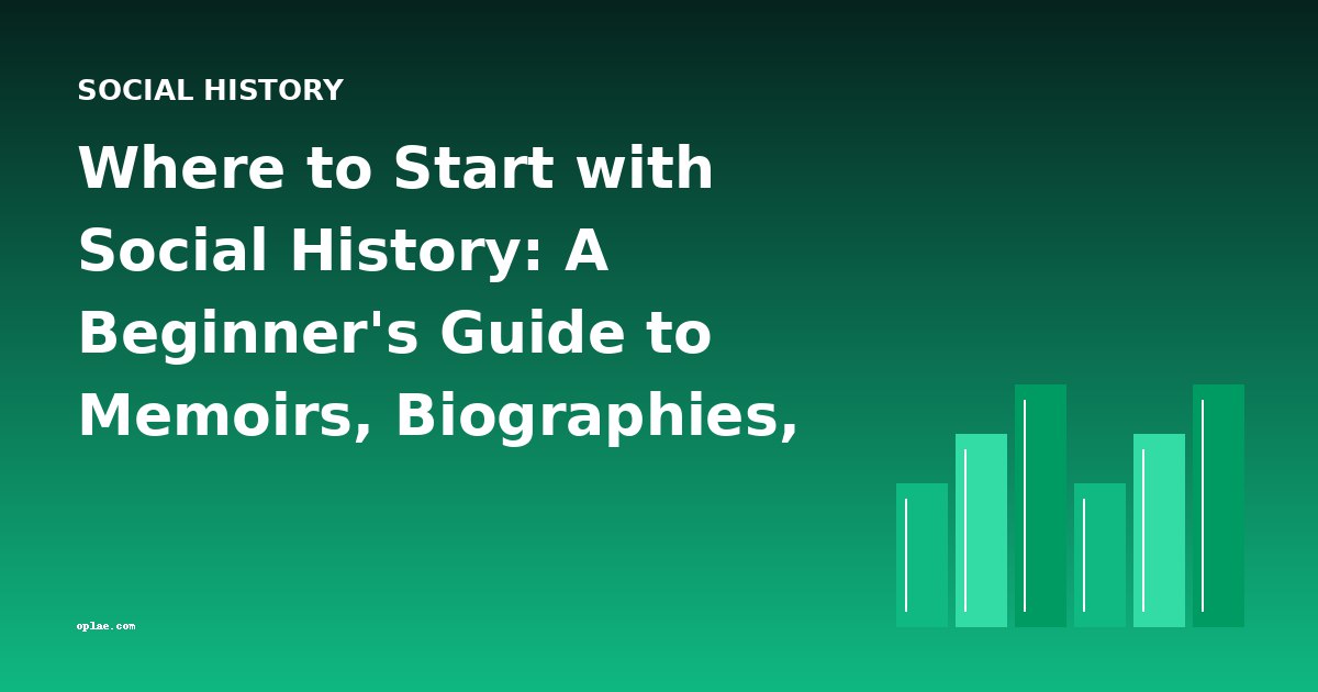 Where to Start with Social History: A Beginner's Guide to Memoirs, Biographies, and First-Person Narratives