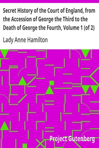 Cover of Secret History of the Court of England, from the Accession of George the Third to the Death of George the Fourth, Volume 1 (of 2) Including, Among Other Important Matters — Text and Context